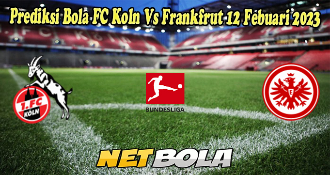 Prediksi Bola FC Koln Vs Frankfrut 12 Febuari 2023