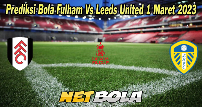 Prediksi Bola Fulham Vs Leeds United 1 Maret 2023