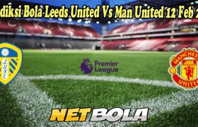 Prediksi Bola Leeds United Vs Man United 12 Feb 2023