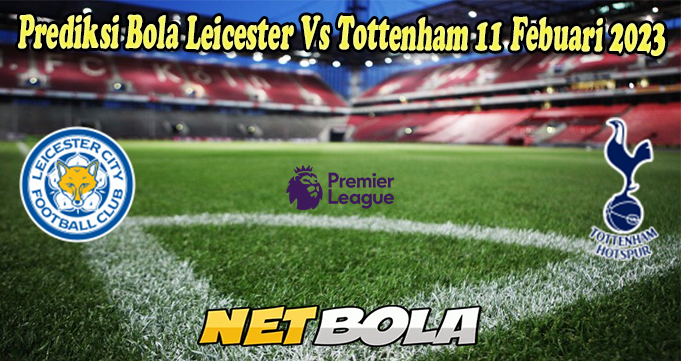 Prediksi Bola Leicester Vs Tottenham 11 Febuari 2023