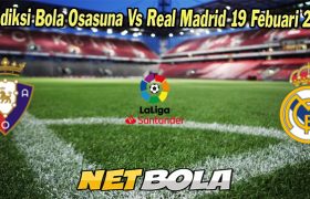 Prediksi Bola Osasuna Vs Real Madrid 19 Febuari 2023