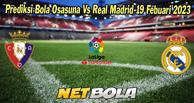 Prediksi Bola Osasuna Vs Real Madrid 19 Febuari 2023