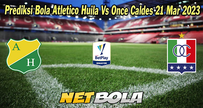 Prediksi Bola Atletico Huila Vs Once Caldes 21 Mar 2023