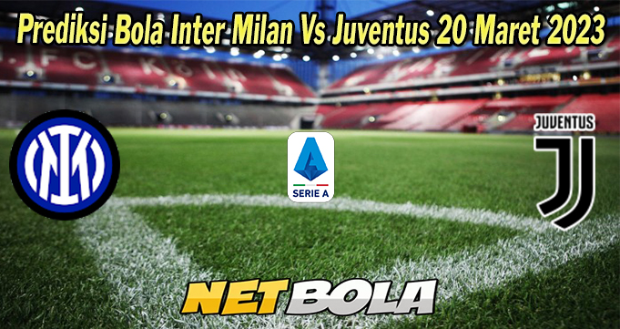 Prediksi Bola Inter Milan Vs Juventus 20 Maret 2023