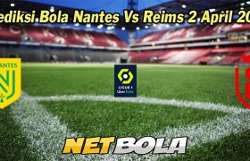 Prediksi Bola Nantes Vs Reims 2 April 2023