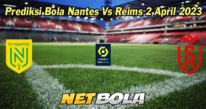 Prediksi Bola Nantes Vs Reims 2 April 2023