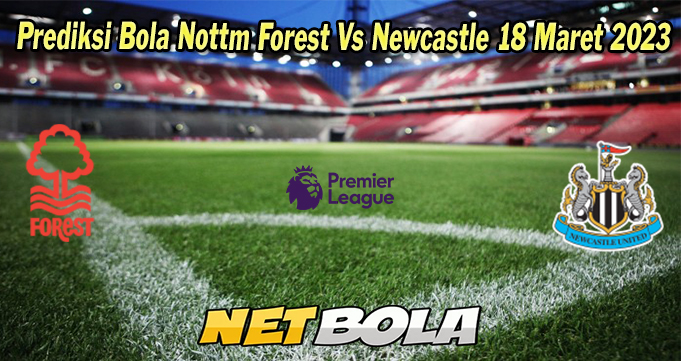 Prediksi Bola Nottm Forest Vs Newcastle 18 Maret 2023