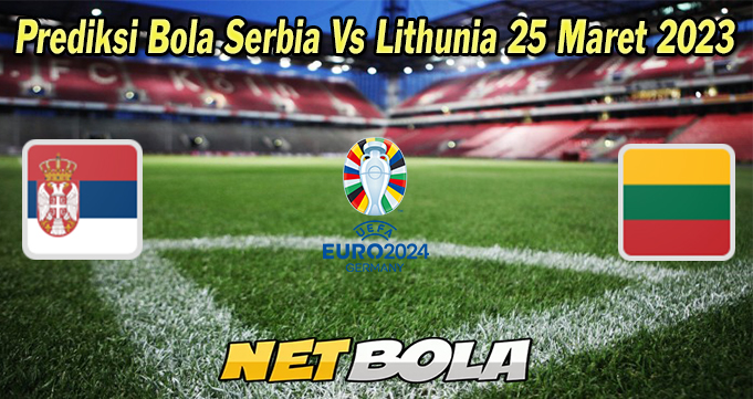 Prediksi Bola Serbia Vs Lithunia 25 Maret 2023