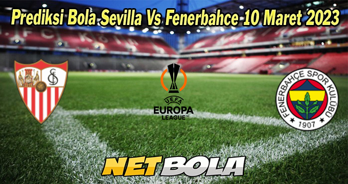 Prediksi Bola Sevilla Vs Fenerbahce 10 Maret 2023