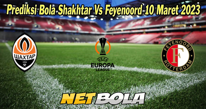 Prediksi Bola Shakhtar Vs Feyenoord 10 Maret 2023