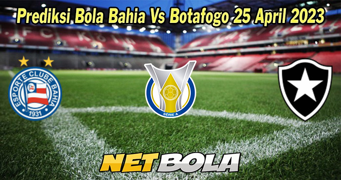 Prediksi Bola Bahia Vs Botafogo 25 April 2023