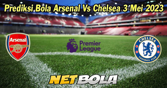 Prediksi Bola Arsenal Vs Chelsea 3 Mei 2023