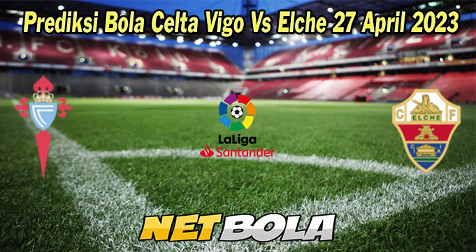 Prediksi Bola Celta Vigo Vs Elche 27 April 2023