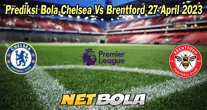 Prediksi Bola Chelsea Vs Brentford 27 April 2023