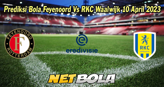 Prediksi Bola Feyenoord Vs RKC Waalwijk 10 April 2023