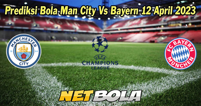 Prediksi Bola Man City Vs Bayern 12 April 2023