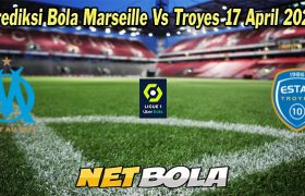 Prediksi Bola Marseille Vs Troyes 17 April 2023