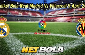 Prediksi Bola Real Madrid Vs Villarreal 9 April 2023