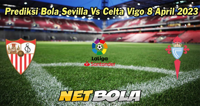 Prediksi Bola Sevilla Vs Celta Vigo 8 April 2023