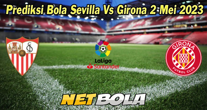 Prediksi Bola Sevilla Vs Girona 2 Mei 2023