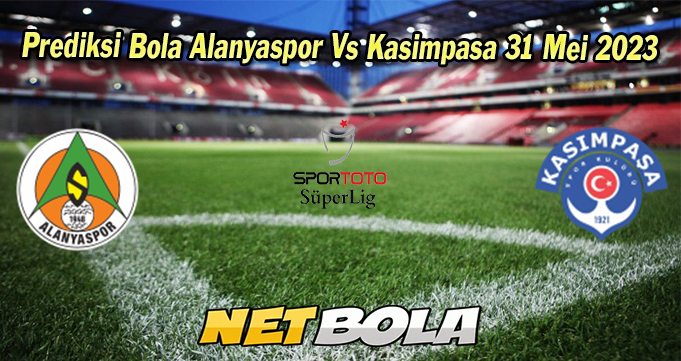 Prediksi Bola Alanyaspor Vs Kasimpasa 31 Mei 2023