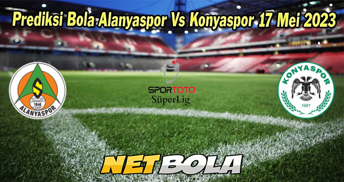 Prediksi Bola Alanyaspor Vs Konyaspor 17 Mei 2023