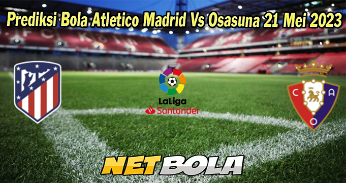 Prediksi Bola Atletico Madrid Vs Osasuna 21 Mei 2023