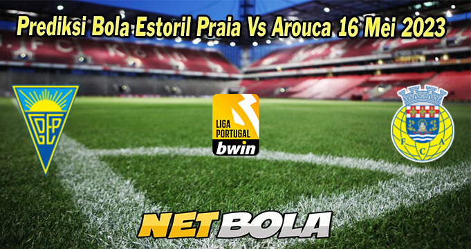 Prediksi Bola Estoril Praia Vs Arouca 16 Mei 2023