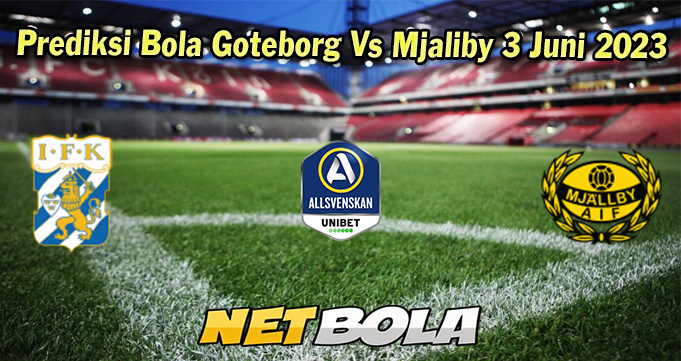 Prediksi Bola Goteborg Vs Mjallby 3 Juni 2023