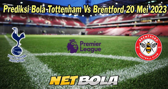 Prediksi Bola Tottenham Vs Brentford 20 Mei 2023