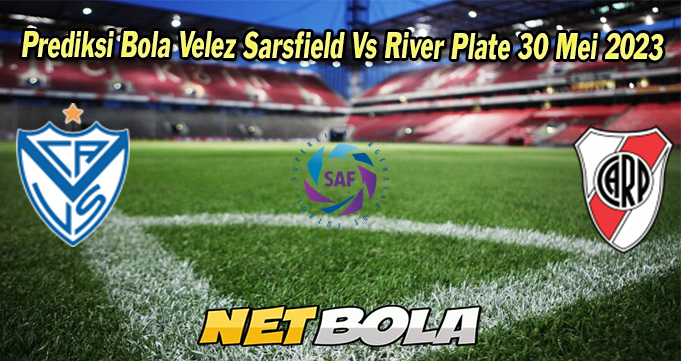 Prediksi Bola Velez Sarsfield Vs River Plate 30 Mei 2023