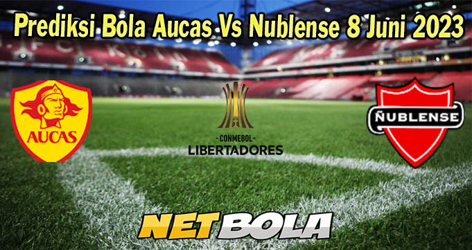 Prediksi Bola Aucas Vs Nublense 8 Juni 2023 