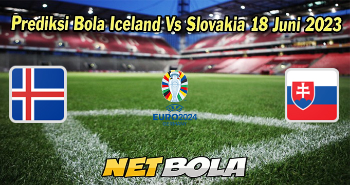 Prediksi Bola Iceland Vs Slovakia 18 Juni 2023