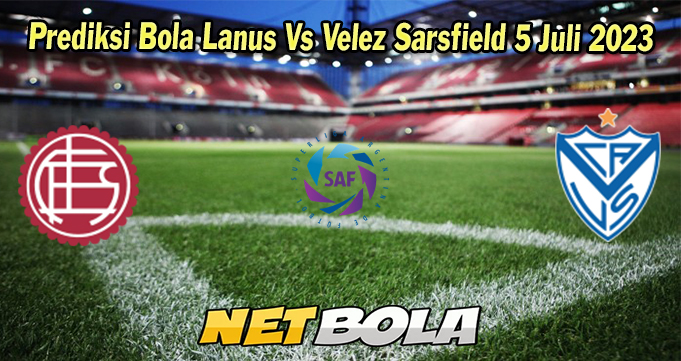 Prediksi Bola Lanus Vs Velez Sarsfield 5 Juli 2023