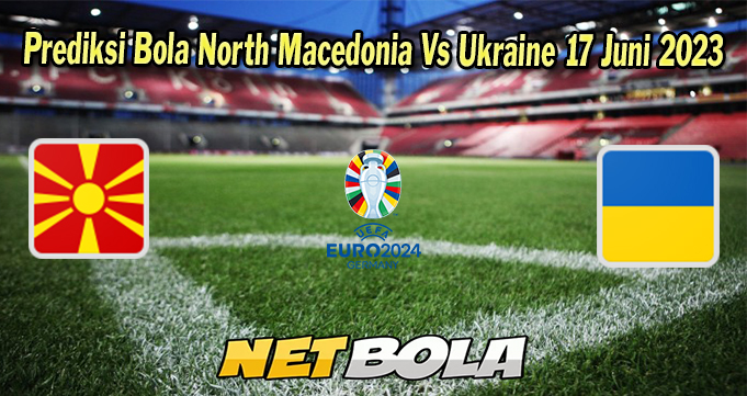 Prediksi Bola North Macedonia Vs Ukraine 17 Juni 2023