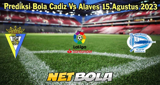 Prediksi Bola Cadiz Vs Alaves 15 Agustus 2023