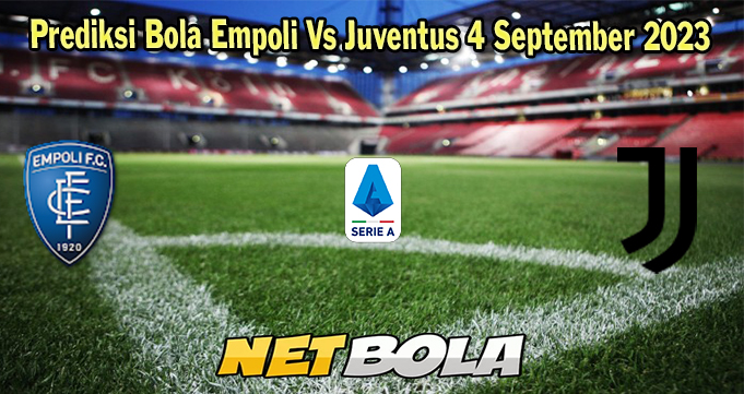 Prediksi Bola Empoli Vs Juventus 4 September 2023