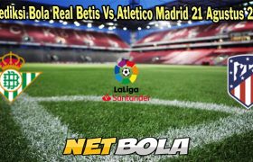 Prediksi Bola Real Betis Vs Atletico Madrid 21 Agustus 2023