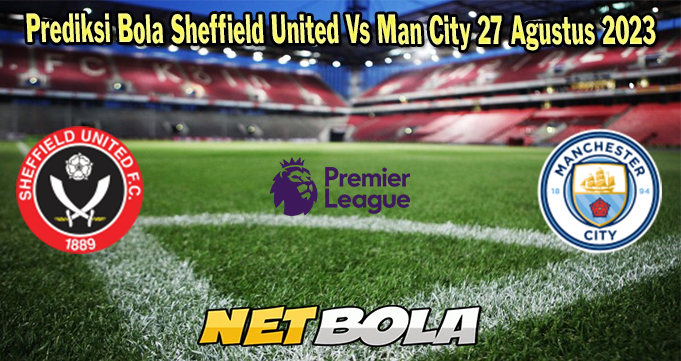 Prediksi Bola Sheffield United Vs Man City 27 Agustus 2023