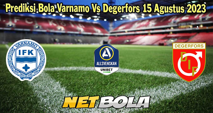 Prediksi Bola Varnamo Vs Degerfors 15 Agustus 2023