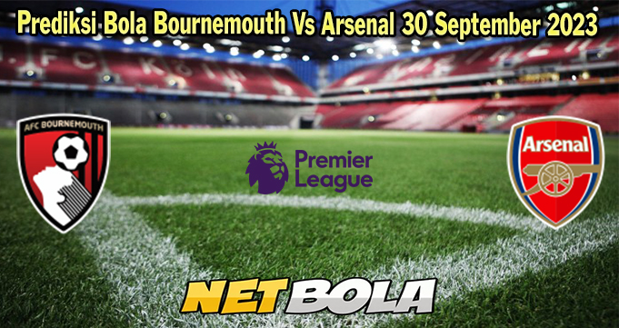 Prediksi Bola Bournemouth Vs Arsenal 30 September 2023