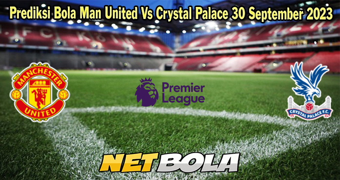 Prediksi Bola Man United Vs Crystal Palace 30 September 2023