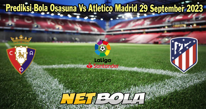 Prediksi Bola Osasuna Vs Atletico Madrid 29 September 2023