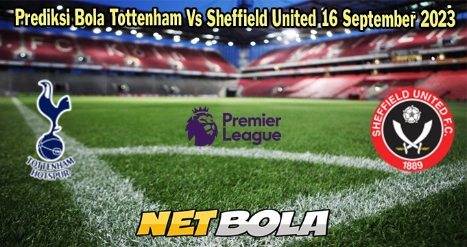 Prediksi Bola Tottenham Vs Sheffield United 16 September 2023