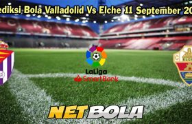 Prediksi Bola Valladolid Vs Elche 11 September 2023