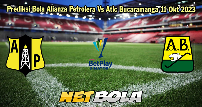 Prediksi Bola Alianza Petrolera Vs Atlc Bucaramanga 11 Okt 2023