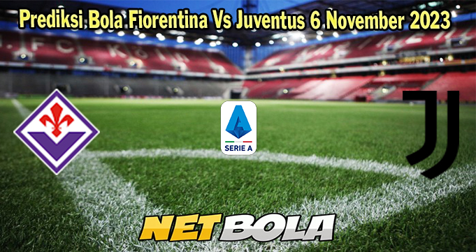 Prediksi Bola Fiorentina Vs Juventus 6 November 2023