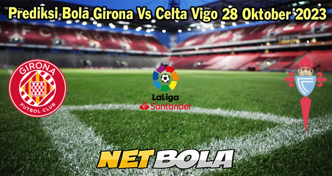 Prediksi Bola Girona Vs Celta Vigo 28 Oktober 2023