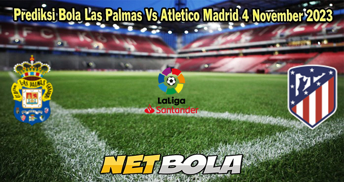 Prediksi Bola Las Palmas Vs Atletico Madrid 4 November 2023