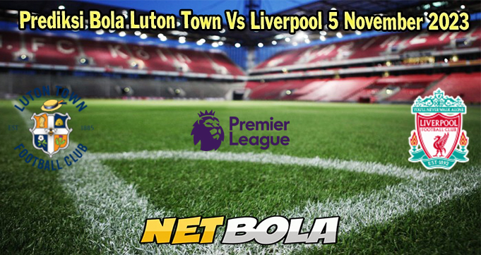 Prediksi Bola Luton Town Vs Liverpool 5 November 2023